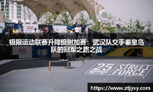 极限运动联赛升降级附加赛：武汉队交手秦皇岛队的冠军之路之战