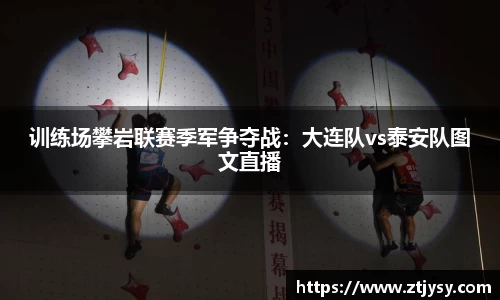 训练场攀岩联赛季军争夺战：大连队vs泰安队图文直播