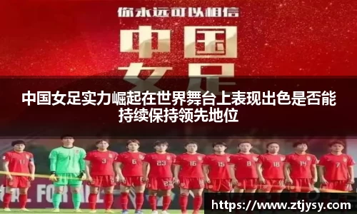 中国女足实力崛起在世界舞台上表现出色是否能持续保持领先地位