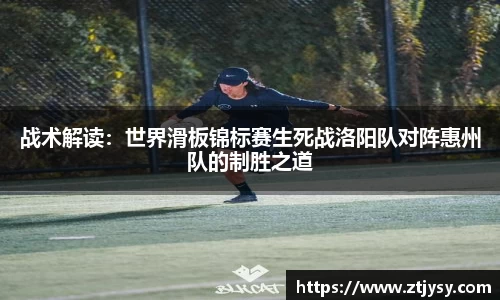 战术解读：世界滑板锦标赛生死战洛阳队对阵惠州队的制胜之道
