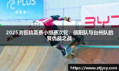 2025滑板精英赛小组赛次轮：信阳队与台州队的复仇战之战