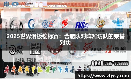 2025世界滑板锦标赛：合肥队对阵潍坊队的荣誉对决