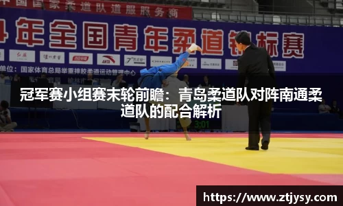 冠军赛小组赛末轮前瞻：青岛柔道队对阵南通柔道队的配合解析