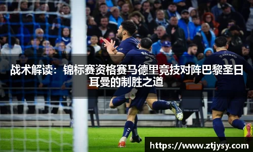 战术解读：锦标赛资格赛马德里竞技对阵巴黎圣日耳曼的制胜之道