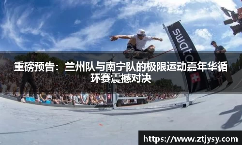 重磅预告：兰州队与南宁队的极限运动嘉年华循环赛震撼对决